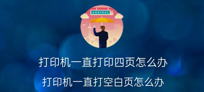 打印机一直打印四页怎么办 打印机一直打空白页怎么办？